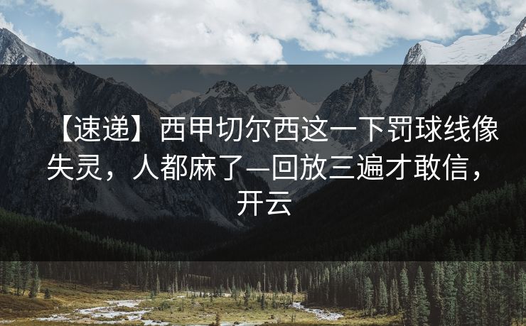 【速递】西甲切尔西这一下罚球线像失灵,人都麻了—回放三遍才敢信,开云 【速递】西甲切尔西这一下罚球线像失灵,人都麻了—回放三遍才敢信,开云
