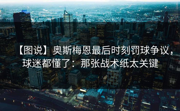 【图说】奥斯梅恩最后时刻罚球争议,球迷都懂了:那张战术纸太关键 【图说】奥斯梅恩最后时刻罚球争议,球迷都懂了:那张战术纸太关键
