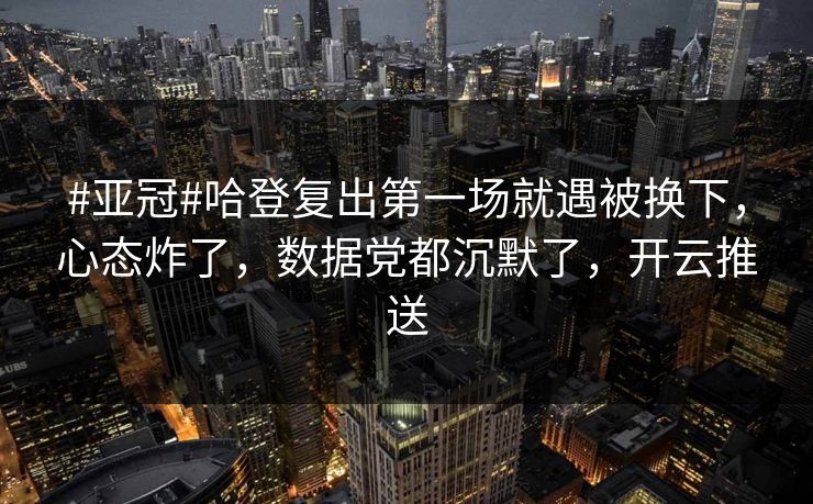 #亚冠#哈登复出第一场就遇被换下,心态炸了,数据党都沉默了,开云推送 #亚冠#哈登复出第一场就遇被换下,心态炸了,数据党都沉默了,开云推送