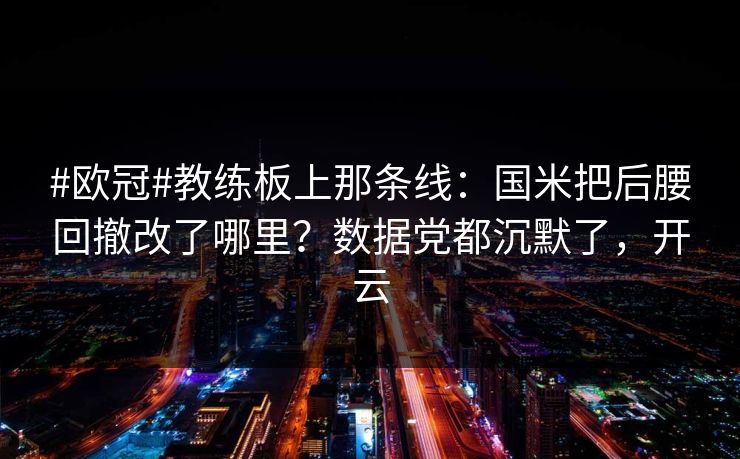 #欧冠#教练板上那条线:国米把后腰回撤改了哪里?数据党都沉默了,开云 #欧冠#教练板上那条线:国米把后腰回撤改了哪里?数据党都沉默了,开云