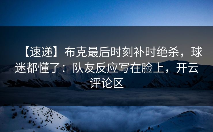 【速递】布克最后时刻补时绝杀，球迷都懂了：队友反应写在脸上，开云评论区