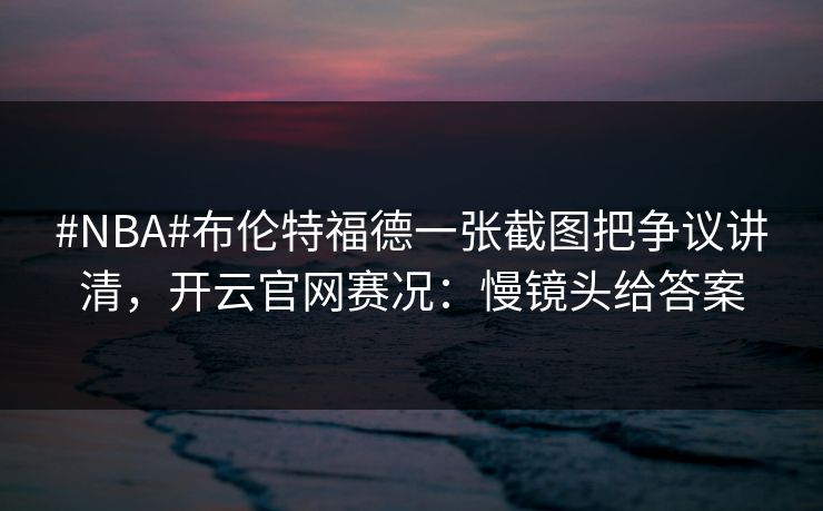 #NBA#布伦特福德一张截图把争议讲清，开云官网赛况：慢镜头给答案