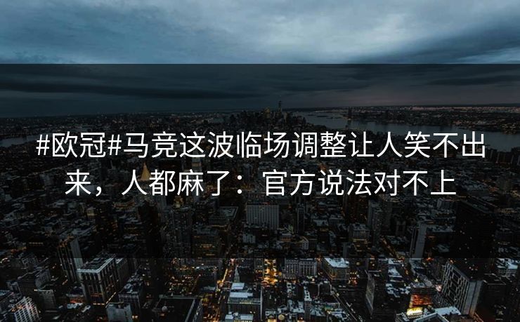 #欧冠#马竞这波临场调整让人笑不出来，人都麻了：官方说法对不上