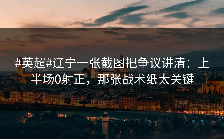 #英超#辽宁一张截图把争议讲清：上半场0射正，那张战术纸太关键