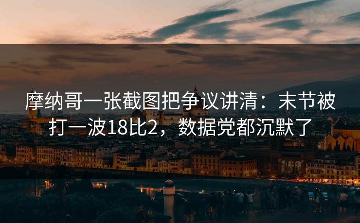 摩纳哥一张截图把争议讲清：末节被打一波18比2，数据党都沉默了