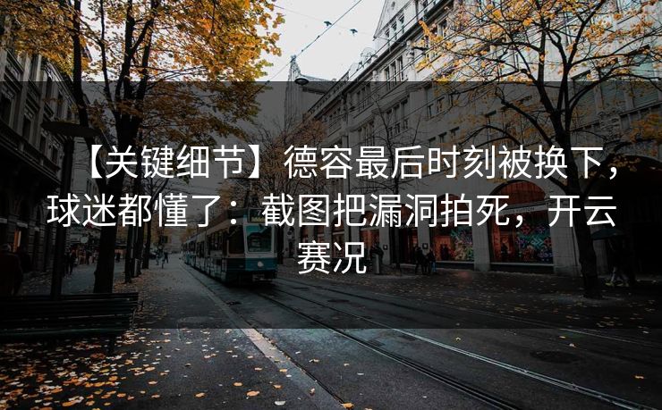【关键细节】德容最后时刻被换下，球迷都懂了：截图把漏洞拍死，开云赛况